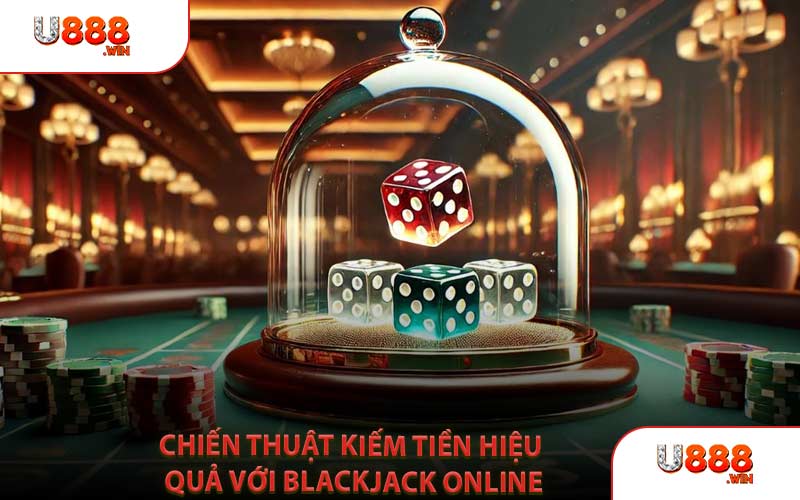 Chiến Thuật Kiếm Tiền Hiệu Quả Với Blackjack Online